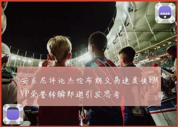安东尼评论杰伦布朗交易速度快FMVP荣誉转瞬即逝引发思考