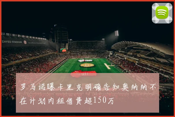 罗马诺曝卡里克明确告知奥纳纳不在计划内租借费超150万