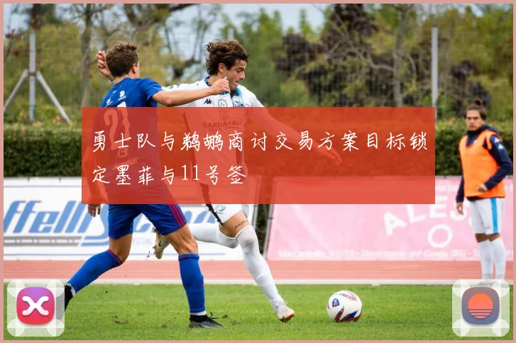 勇士队与鹈鹕商讨交易方案目标锁定墨菲与11号签