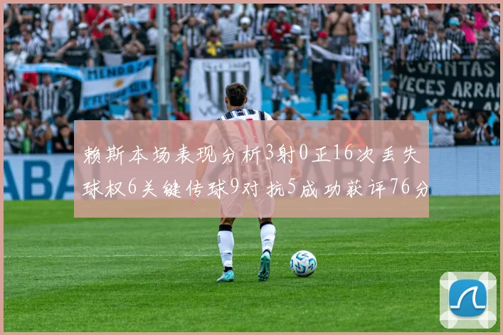 赖斯本场表现分析3射0正16次丢失球权6关键传球9对抗5成功获评76分