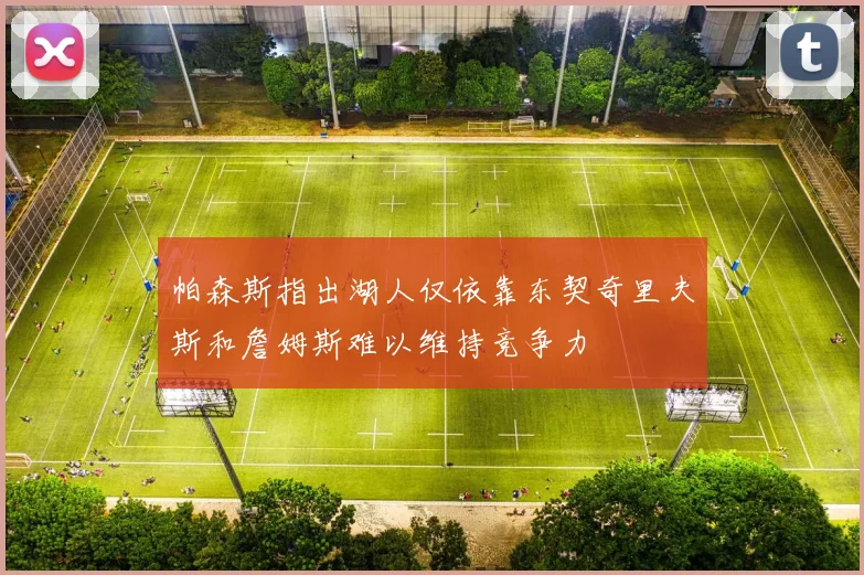 帕森斯指出湖人仅依靠东契奇里夫斯和詹姆斯难以维持竞争力