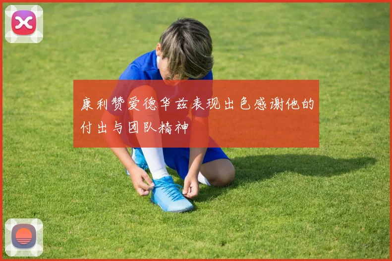 康利赞爱德华兹表现出色感谢他的付出与团队精神